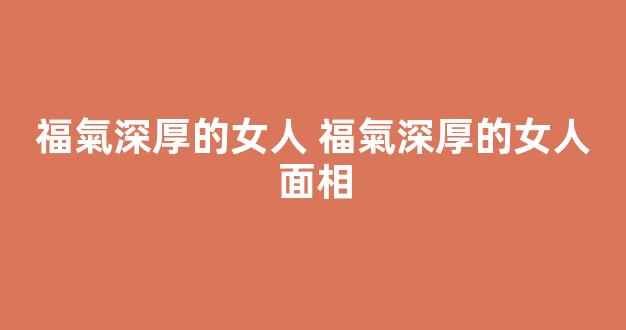 福氣深厚的女人 福氣深厚的女人面相